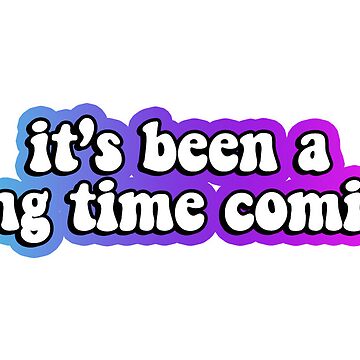 It's been a long time coming  Sticker for Sale by bexbaumga