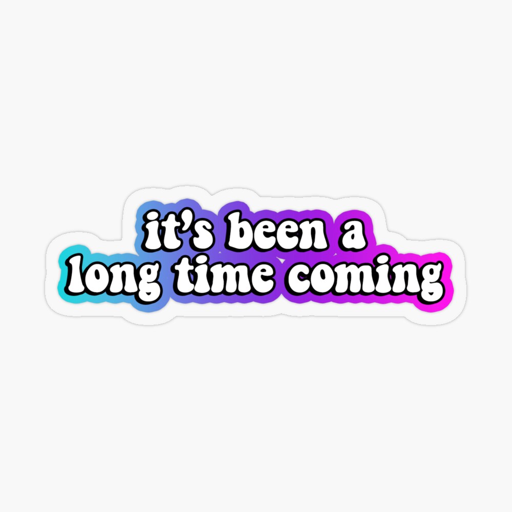 It's been a long time coming  Sticker for Sale by bexbaumga