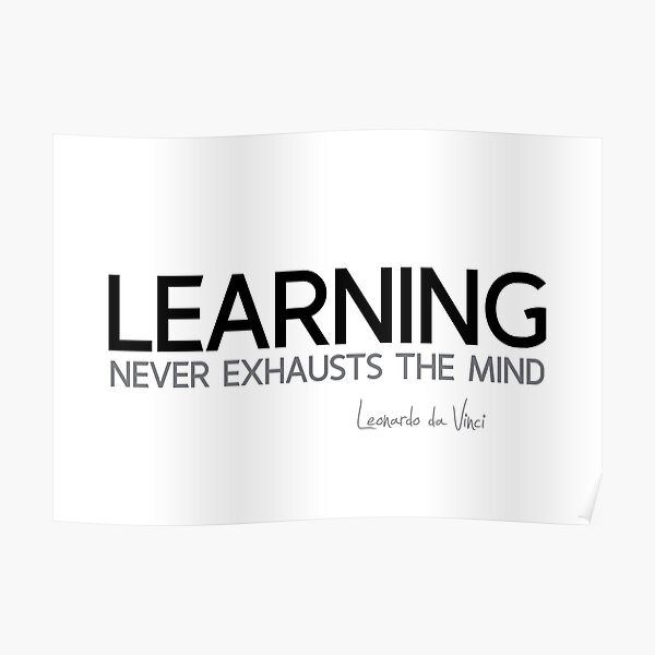 learning never exhausts the mind - leonardo da vinci Poster