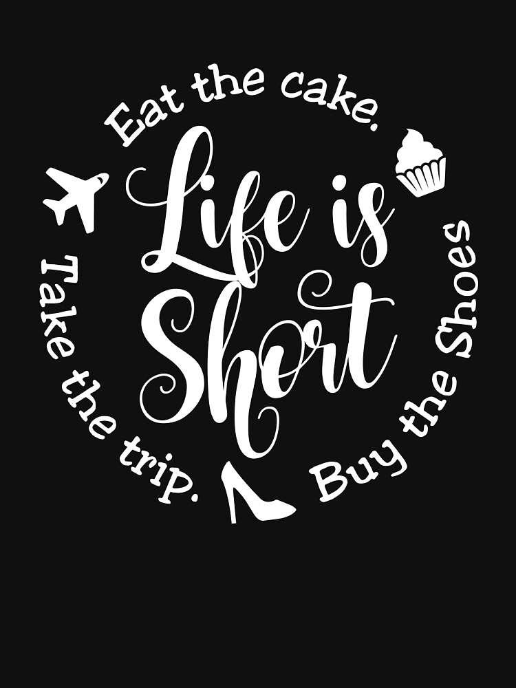 Life Is Short Eat The Cake Buy Shoes Take The Trip T Shirt For Sale By Printedkicks 3005