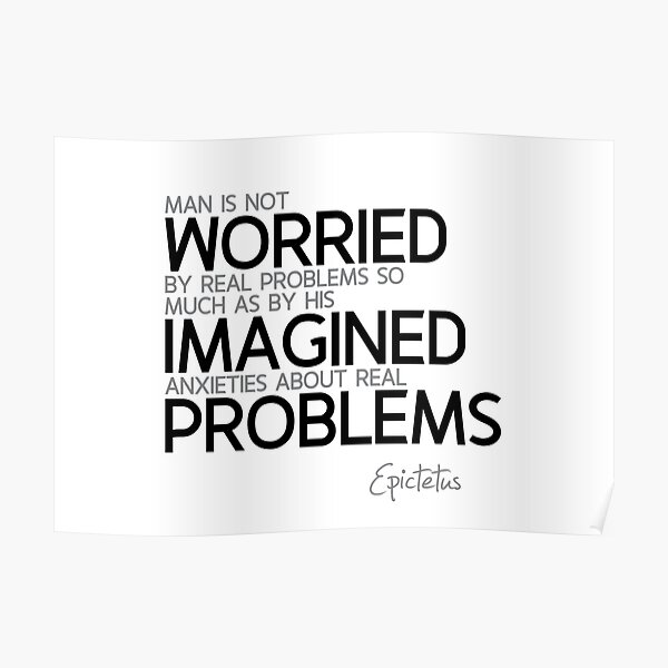imagined anxieties about real problems - epictetus Poster