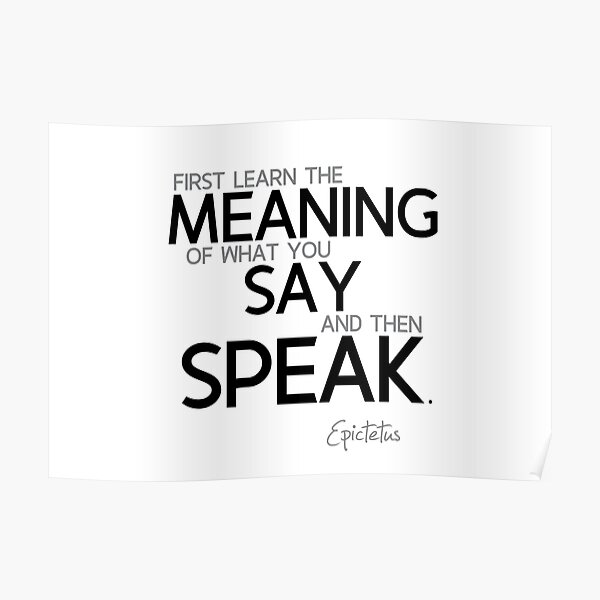 learn the meaning of what you say - epictetus Poster
