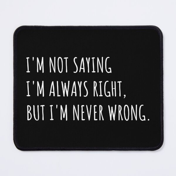 Item preview, I'm not saying I'm always right, But I'm never wrong. Embrace the Sarcastic Humor designed and sold by Singhe Design.