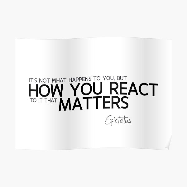 how you react matters - epictetus Poster