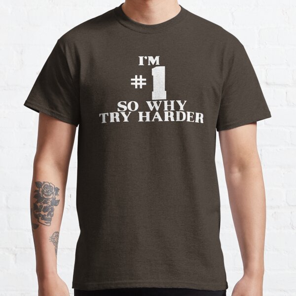I'M #1 SO WHY TRY HARDER Classic T-Shirt