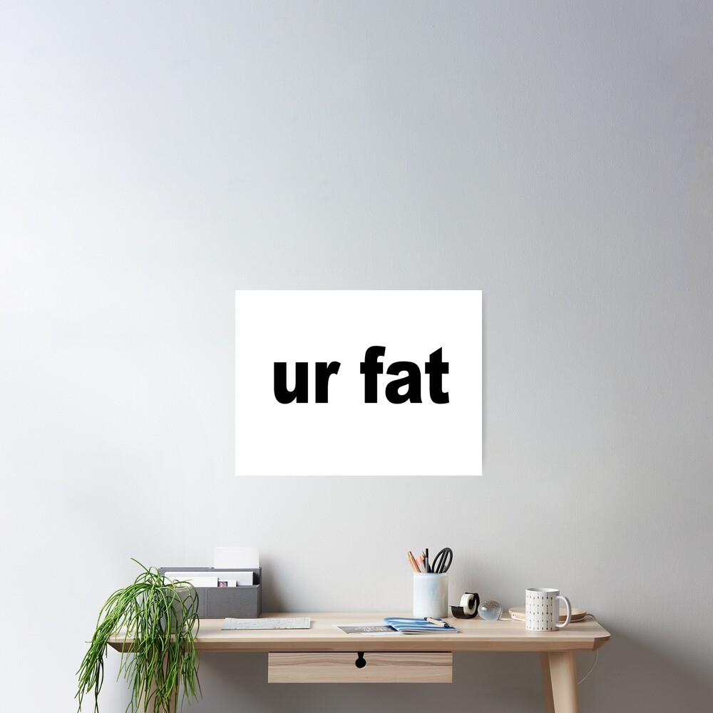 Ur Fat Poster By Scotter1995 Redbubble - fat shirt roblox