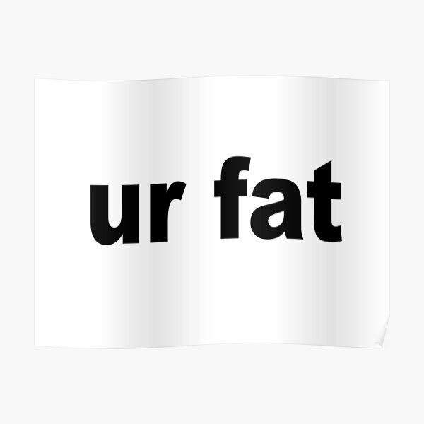 Ur Fat Poster By Scotter1995 Redbubble - fat roblox body