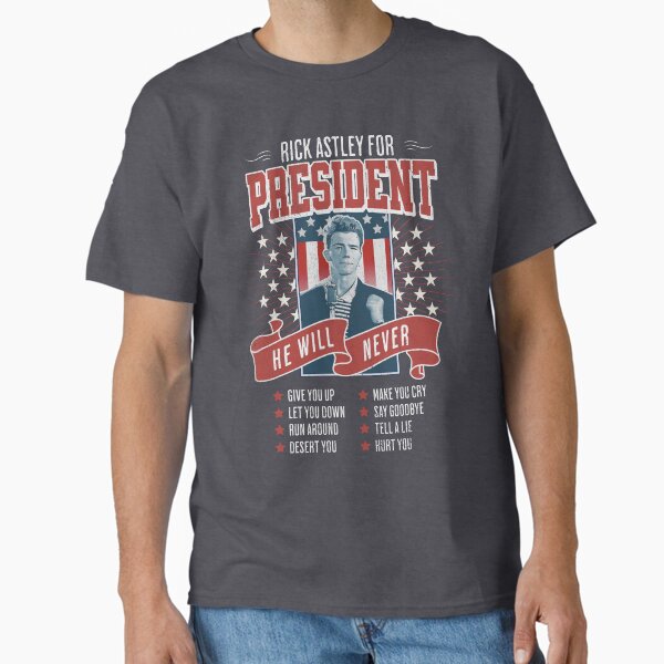 Funny Rick Astley for president. He will never give you up , let you down, run around Classic T-Shirt