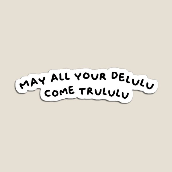 May All Your Delulu Come Trululu