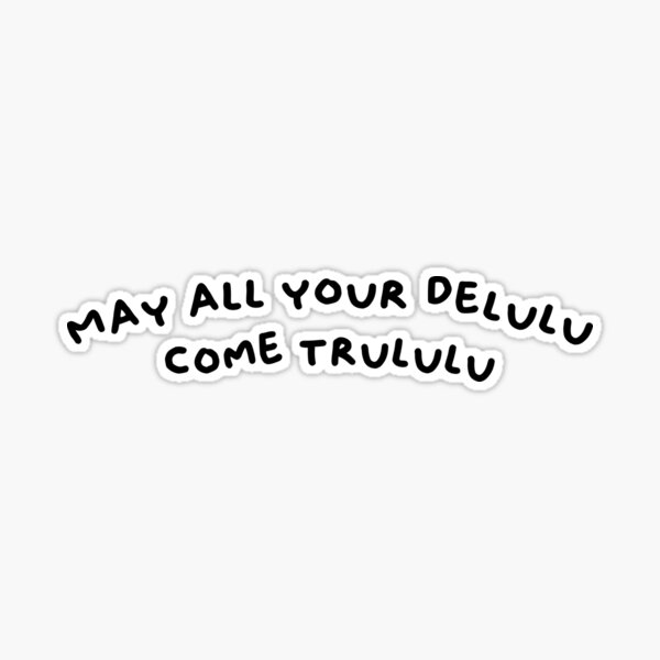 May All Your Delulu Come Trululu