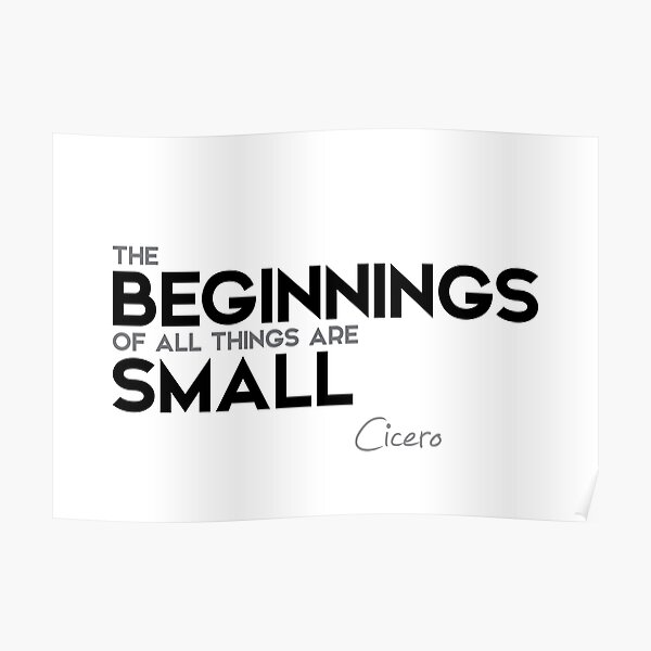 the beginnings of all things are small - cicero Poster