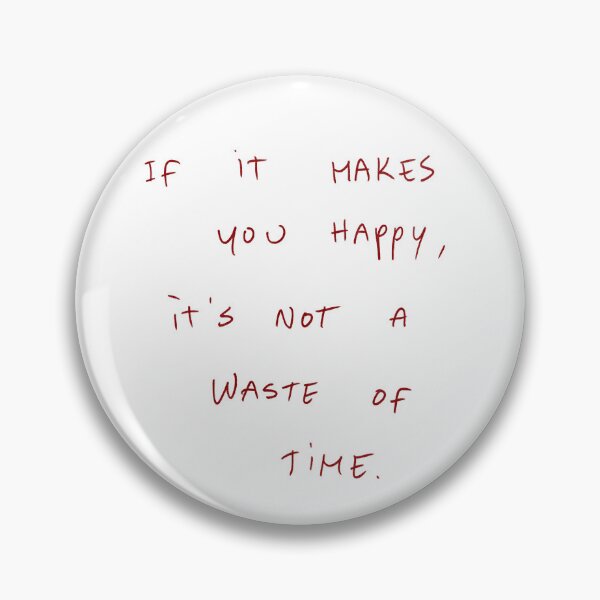 Item preview, If It Makes You Happy, It’s Not A Waste Of Time. designed and sold by DreamersSoul.