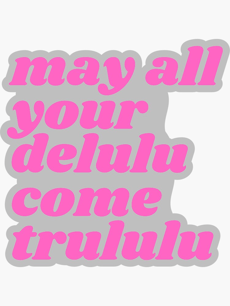 May All Your Delulu Come Trululu