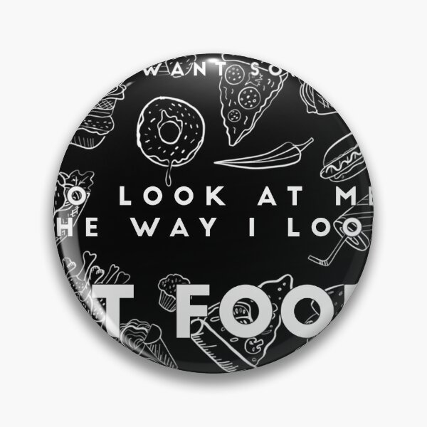 Item preview, I JUST WANT SOMEONE TO LOOK AT ME THE WAY I LOOK AT FOOD 	 food quote desing  	 designed and sold by umvodtom8.