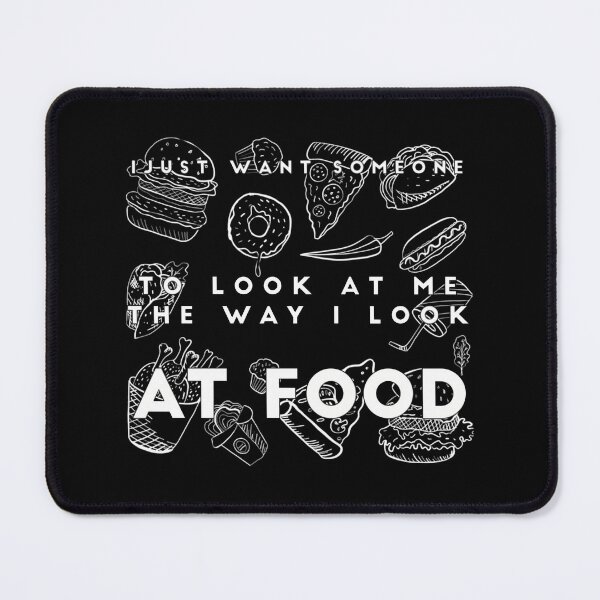 Item preview, I JUST WANT SOMEONE TO LOOK AT ME THE WAY I LOOK AT FOOD food quote desing designed and sold by umvodtom8.