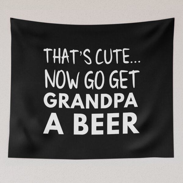 Item preview, That's cute now go get grandpa a beer  	 designed and sold by toptcxaoehq93.