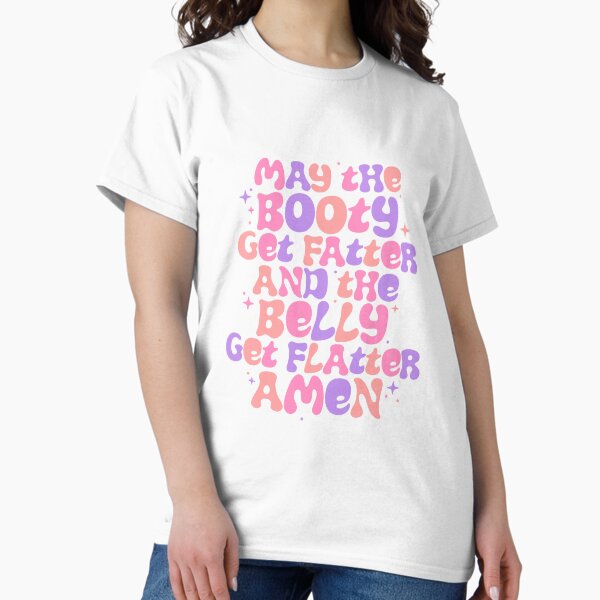May the booty get fatter and the belly get flatter. Amen. Pink & Purple & Orange Classic T-Shirt