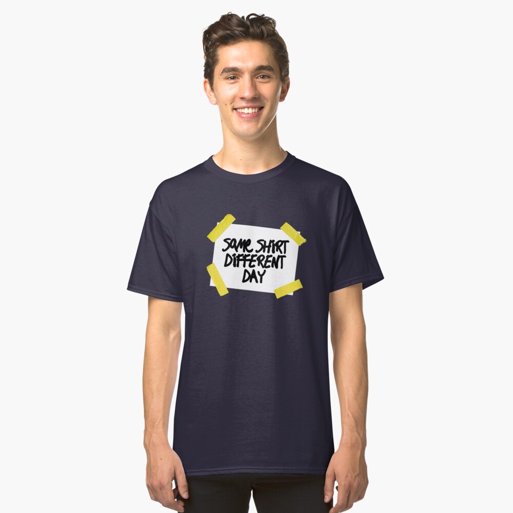 Same Shirt Different Day Classic T-Shirt