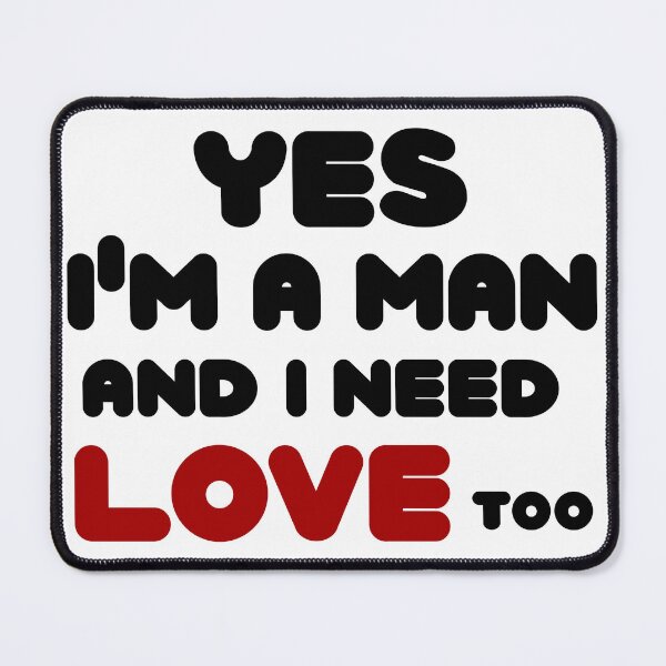 Item preview, yes i'm a man and i need love too By Jonathan P. designed and sold by JonathanP514.