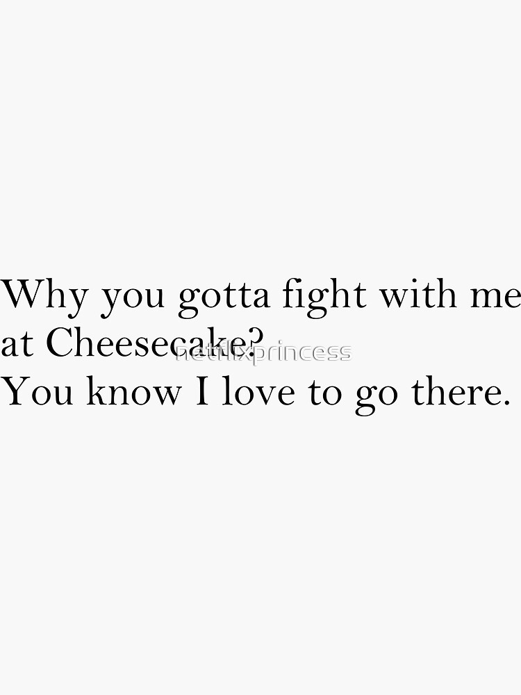  why you gotta fight with me at cheesecake sticker for sale by
