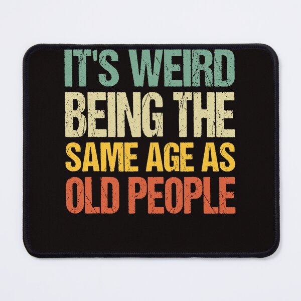 Item preview, it's weird being the same age as old people designed and sold by ABIGAILEMOGIA.