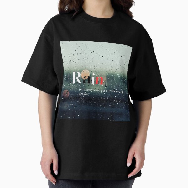 Rain reminds you to get out there and get wet Oversized T-Shirt