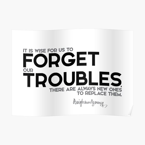 it is wise to us to forget our troubles -  brigham young Poster