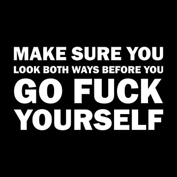 Artwork thumbnail, Make sure you look both ways Before You Go Fuck Yourself by SeanGluz