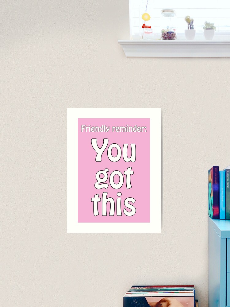 Friendly reminder: You got this - optimistic quote for motivation Art  Print for Sale by eureka29