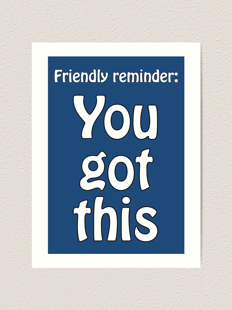 Friendly reminder: You got this - optimistic quote for motivation Art  Print for Sale by eureka29