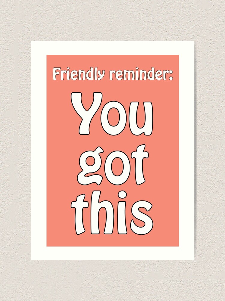 Friendly reminder: You got this - optimistic quote for motivation Art  Print for Sale by eureka29