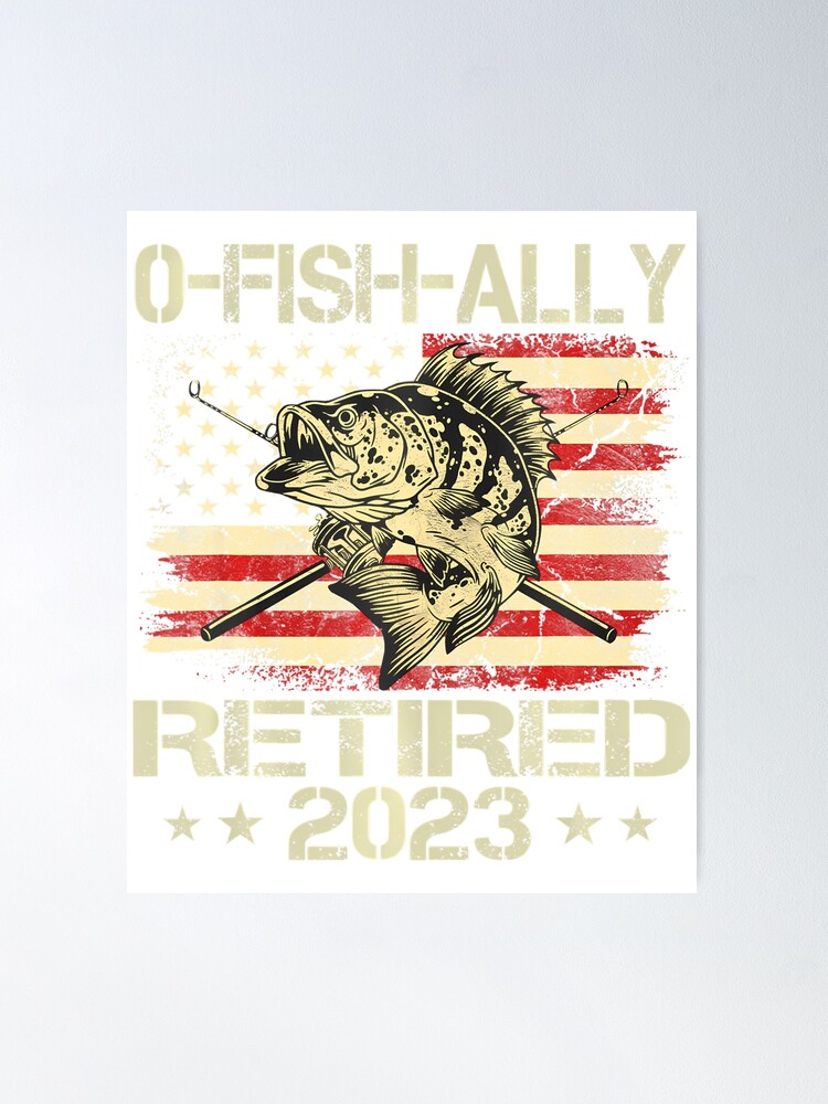 Retiremen 2023 Fisherman O-Fish-Ally Retired 2023 Poster for Sale