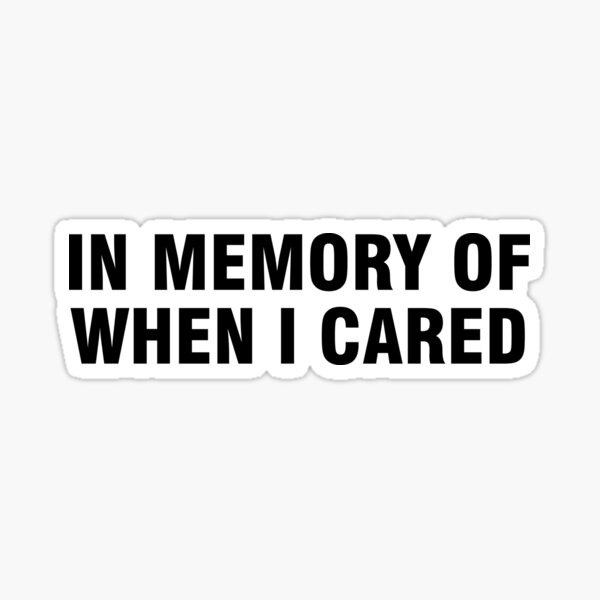 In Memory Of When I Cared Stickers | Redbubble