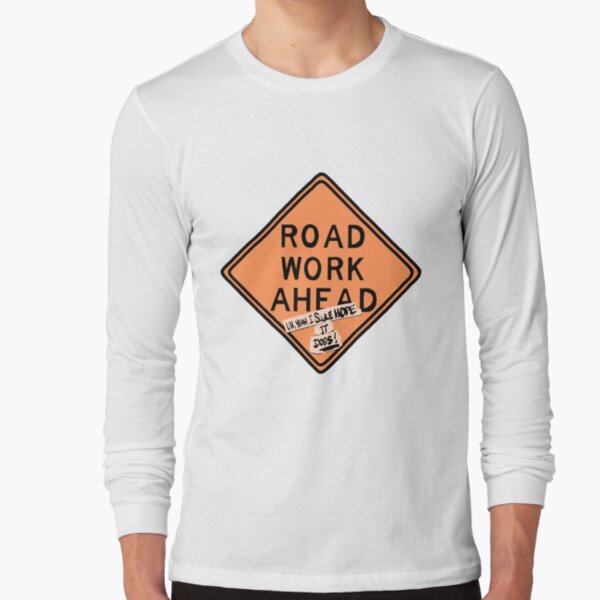 road work ahead?! um, yeah, i sure hope it does ! Long Sleeve T-Shirt