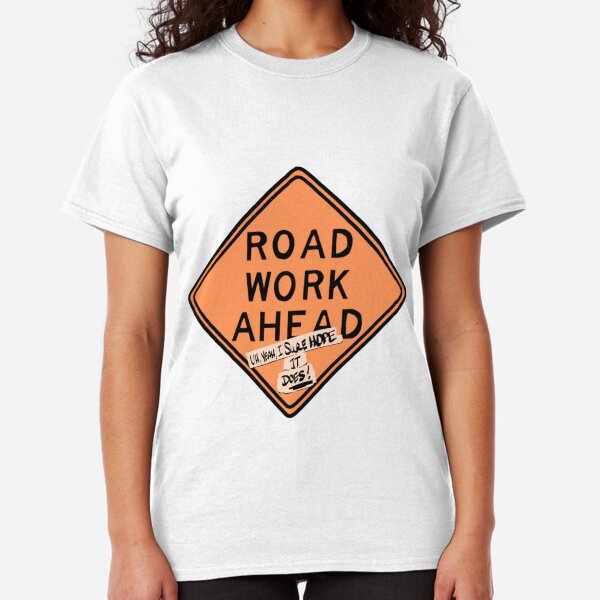 road work ahead?! um, yeah, i sure hope it does ! Classic T-Shirt