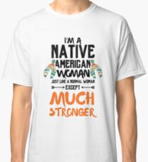 Im A Native American Woman | But Much Stronger Classic T-Shirt