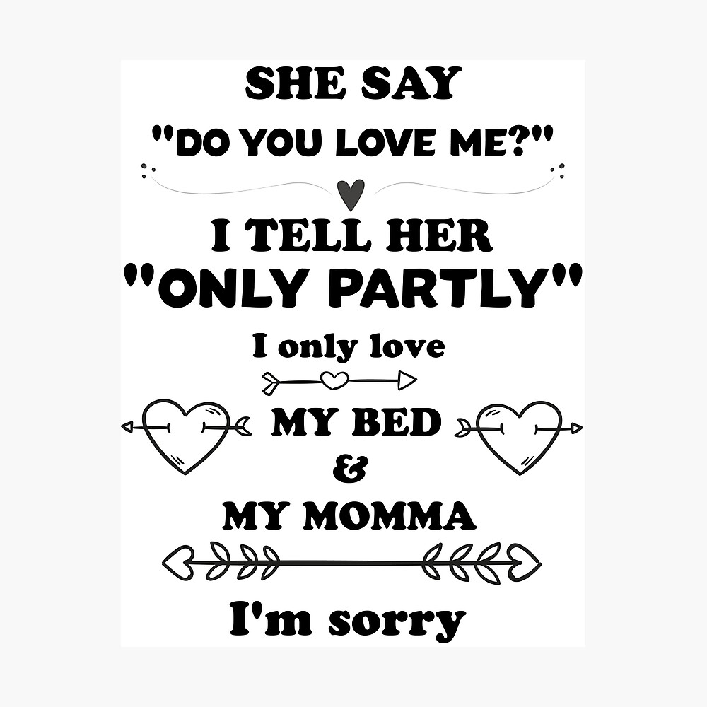 She Say Do You Love Me I Tell Her Only Partly I Only Love My Bed And My Momma I M Sorry Poster By Salah944 Redbubble