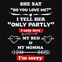 She Say Do You Love Me I Tell Her Only Partly I Only Love My Bed And My Momma I M Sorry T Shirt By Salah944 Redbubble