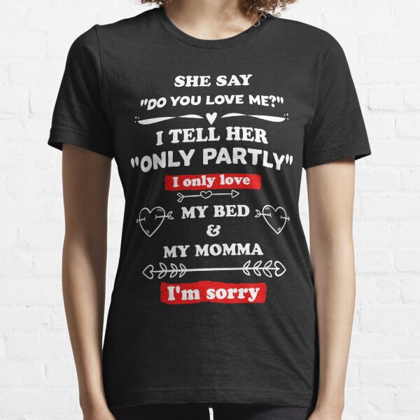 She Say Do You Love Me I Tell Her Only Partly I Only Love My Bed And My Momma I M Sorry T Shirt By Salah944 Redbubble