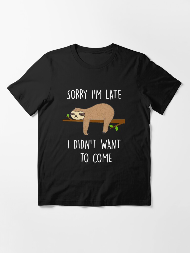 Funny Sloth T Shirts Gifts Sorry I m Late I Didn t Want To Come for Women Men Essential T Shirt for Sale by Anna0908 Redbubble