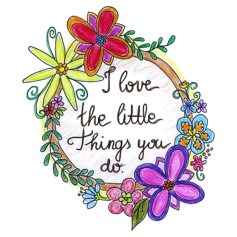 I Love The Little Things You Do Cute Floral Love Design By Highartdesigns Redbubble