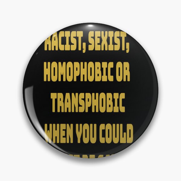 Item preview, WHY BE  RACIST, SEXIST,  HOMOPHOBIC OR  TRANSPHOBIC  WHEN YOU COULD  JUST BE GAY (BLACK) designed and sold by Scauly.