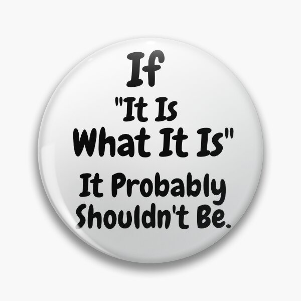 Item preview, If “It Is What It Is”, It Probably Shouldn’t Be.- Thought Provoking designed and sold by SavvySeller.
