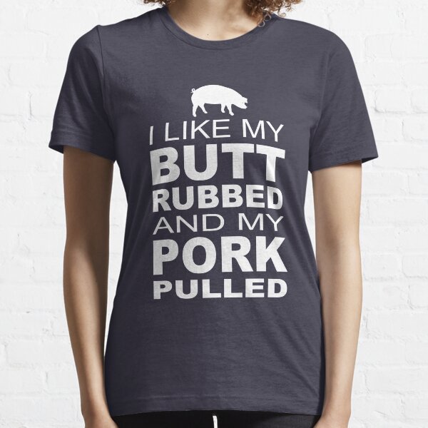 I like my butt rubbed and my pork pulled Essential T-Shirt