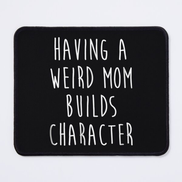 Item preview, Having A Weird Mom Builds Character 	 		 designed and sold by gzgemaush93.