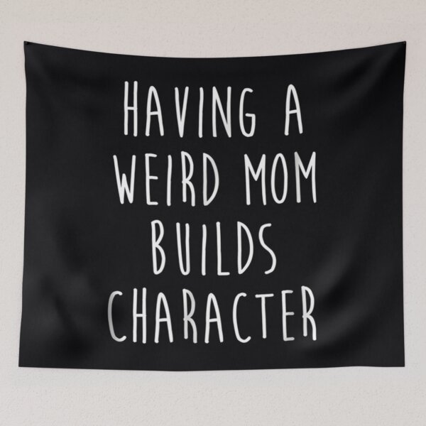 Item preview, Having A Weird Mom Builds Character 	 		 designed and sold by gzgemaush93.