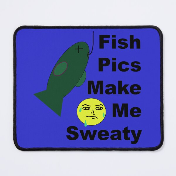 Item preview, Fish Pics Make Me Sweaty designed and sold by CanIgetanopa.