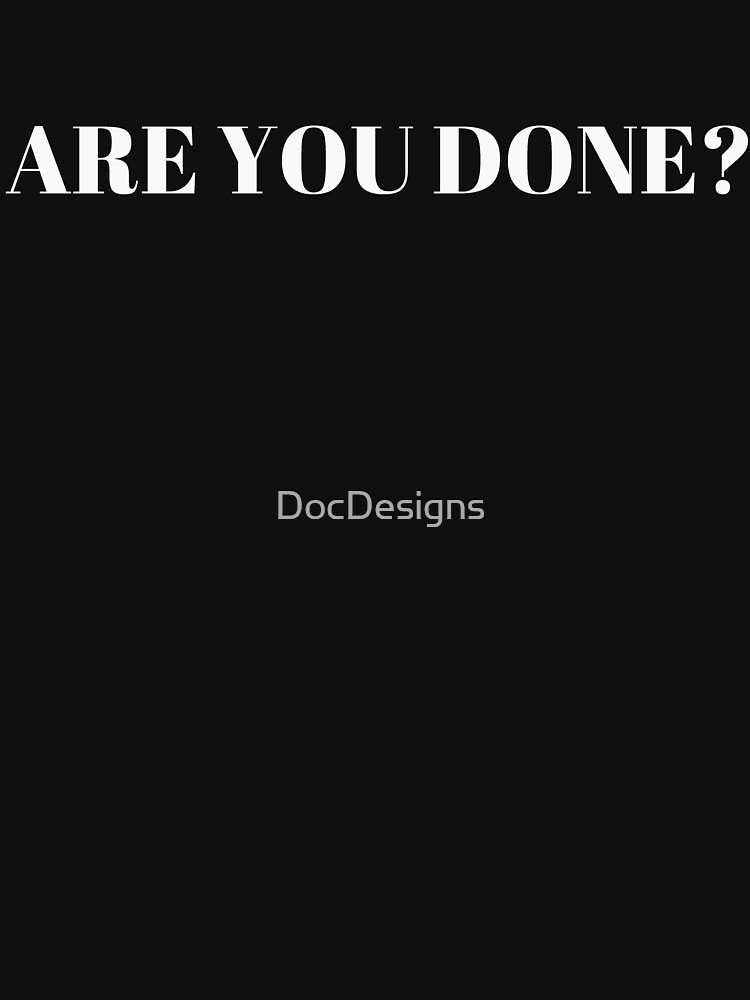 are-you-done-t-shirt-by-docdesigns-redbubble