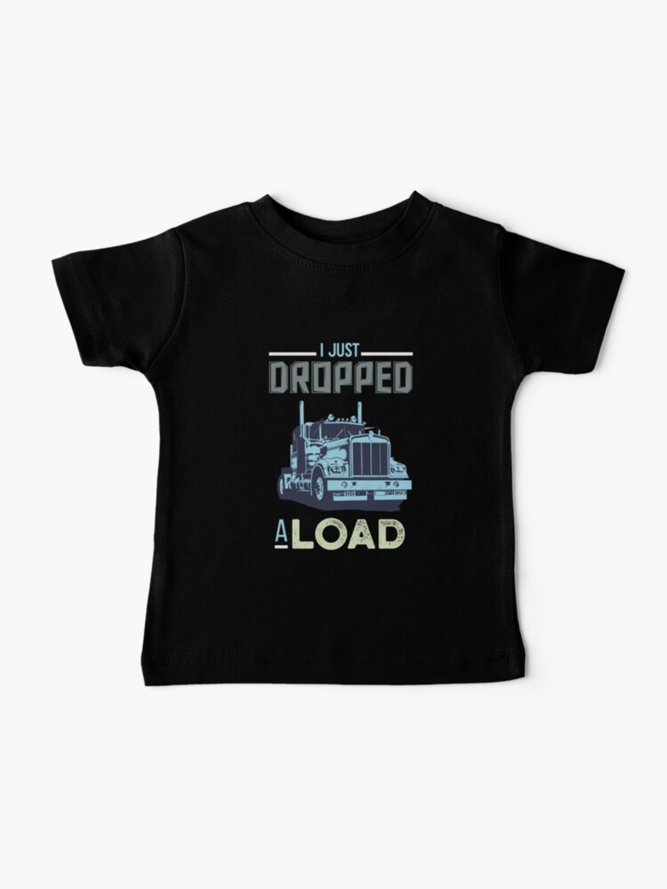 Baby T-Shirt, I Just Dropped A Load Funny Trucker designed and sold by Michael Clarke