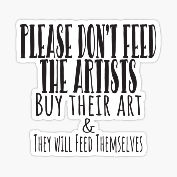 Item preview, Please Don't Feed the Artists - Buy their art and they will feed themselves designed and sold by pow-art.